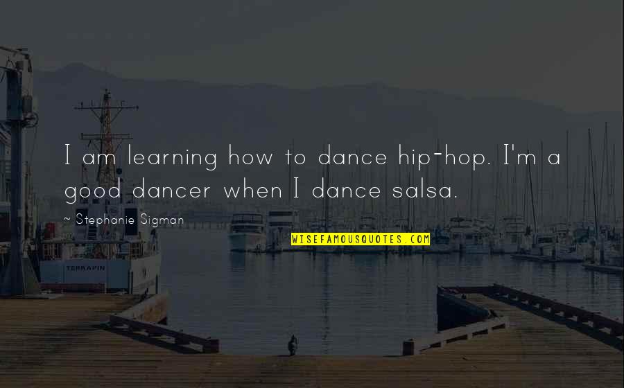 Best Salsa Dance Quotes By Stephanie Sigman: I am learning how to dance hip-hop. I'm