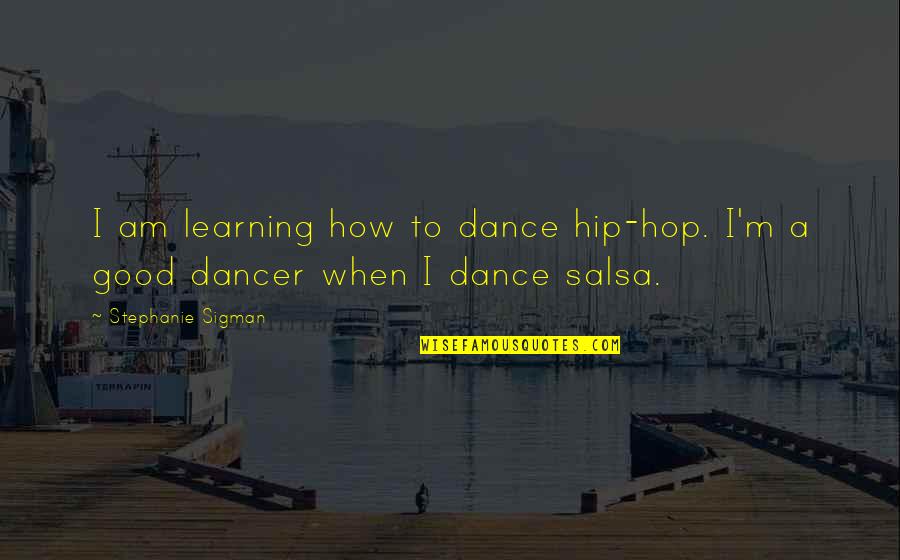 Best Salsa Quotes By Stephanie Sigman: I am learning how to dance hip-hop. I'm