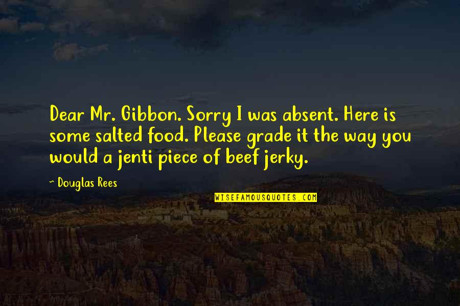 Best Salted Quotes By Douglas Rees: Dear Mr. Gibbon. Sorry I was absent. Here Best Salted Quotes By Douglas Rees: Dear Mr. Gibbon. Sorry I was absent. Here