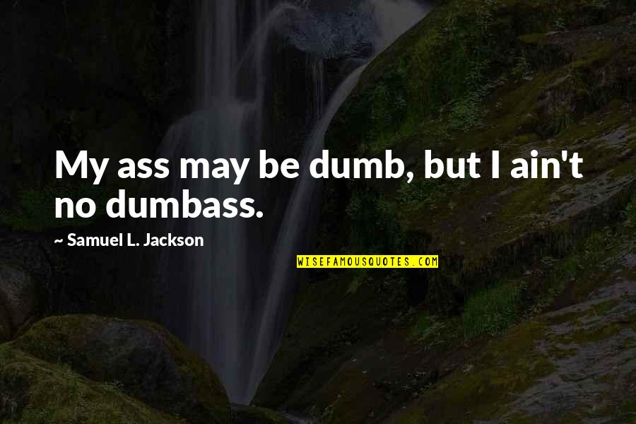 Best Samuel Jackson Quotes By Samuel L. Jackson: My ass may be dumb, but I ain't