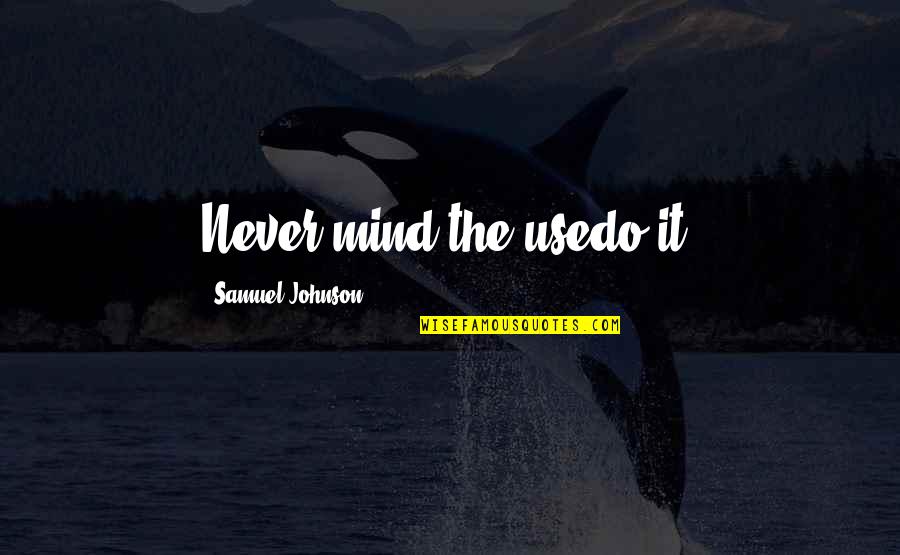 Best Samuel Johnson Quotes By Samuel Johnson: Never mind the usedo it! Best Samuel Johnson Quotes By Samuel Johnson: Never mind the usedo it!