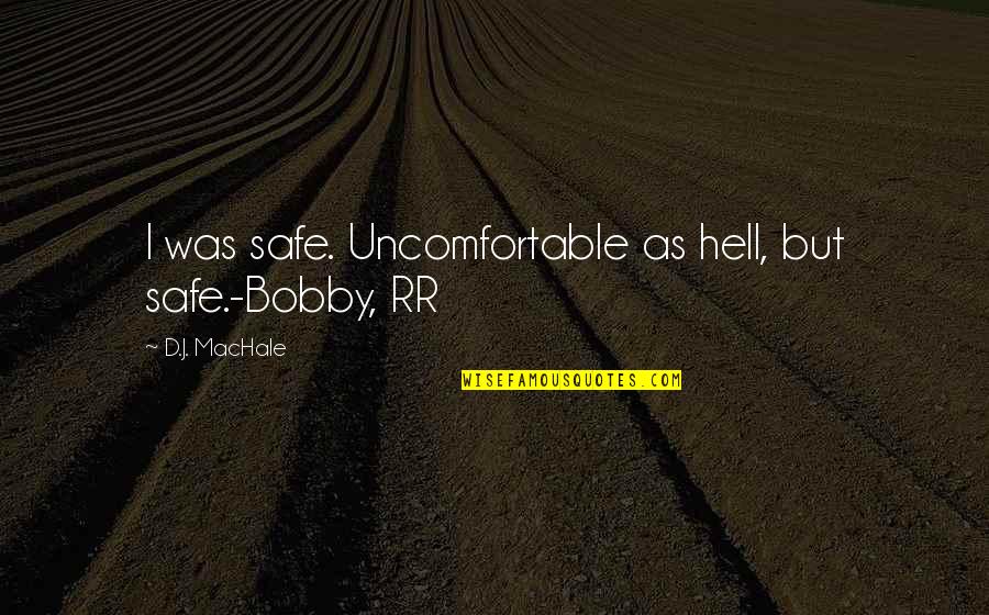 Best Sandwich Board Quotes By D.J. MacHale: I was safe. Uncomfortable as hell, but safe.-Bobby,