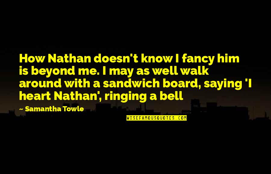 Best Sandwich Board Quotes By Samantha Towle: How Nathan doesn't know I fancy him is