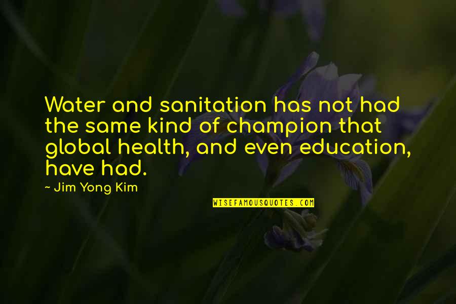 Best Sanitation Quotes By Jim Yong Kim: Water and sanitation has not had the same