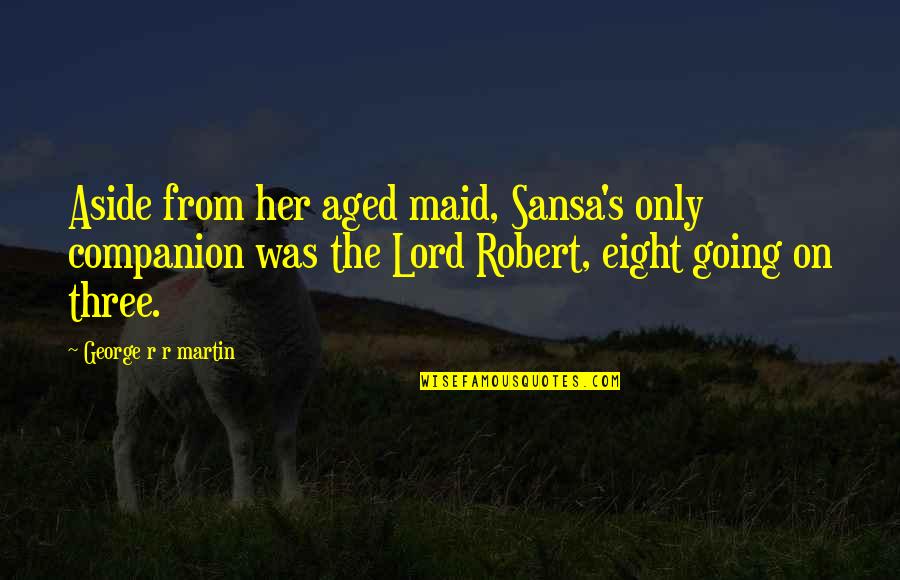Best Sansa Quotes By George R R Martin: Aside from her aged maid, Sansa's only companion Best Sansa Quotes By George R R Martin: Aside from her aged maid, Sansa's only companion