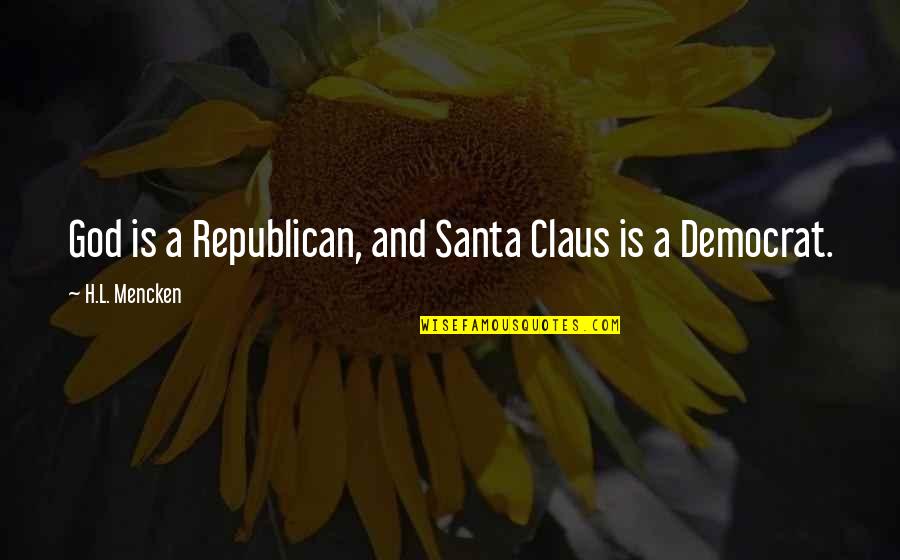 Best Santa Claus Quotes By H.L. Mencken: God is a Republican, and Santa Claus is