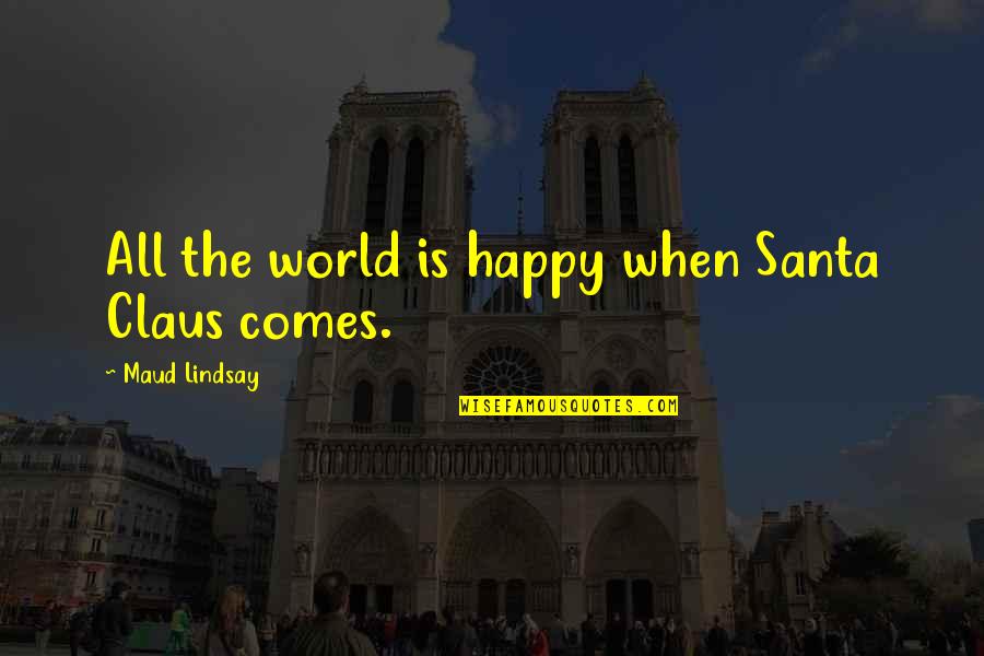 Best Santa Claus Quotes By Maud Lindsay: All the world is happy when Santa Claus