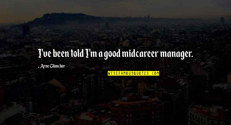 Best Sappy Love Quotes By Arne Glimcher: I've been told I'm a good midcareer manager.