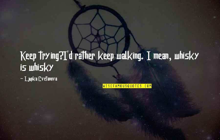 Best Sarcastic Funny Quotes By Ljupka Cvetanova: Keep trying?I'd rather keep walking. I mean, whisky