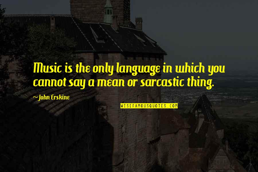 Best Sarcastic Inspirational Quotes By John Erskine: Music is the only language in which you