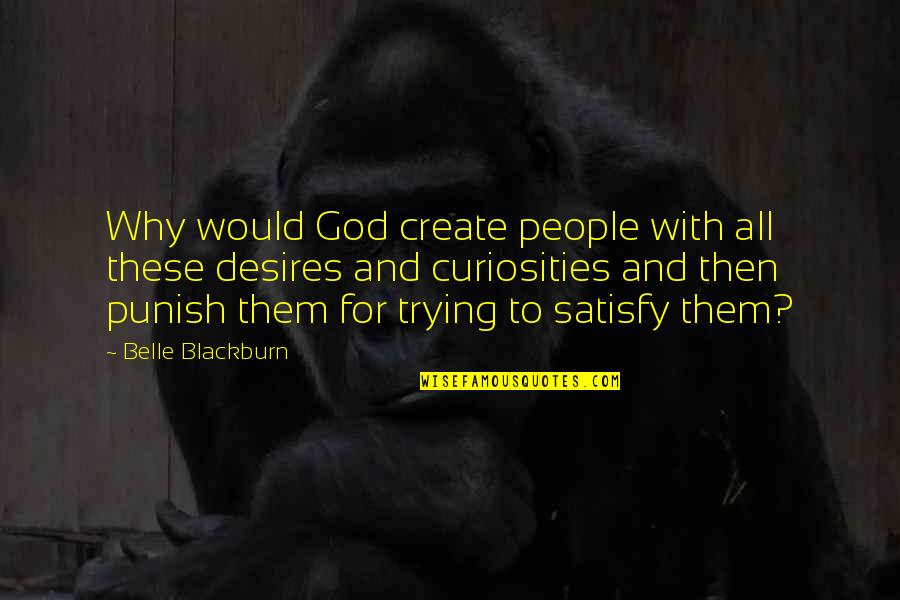 Best Satisfy Quotes By Belle Blackburn: Why would God create people with all these Best Satisfy Quotes By Belle Blackburn: Why would God create people with all these