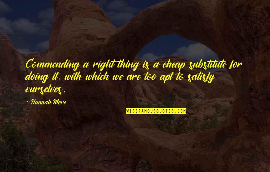 Best Satisfy Quotes By Hannah More: Commending a right thing is a cheap substitute Best Satisfy Quotes By Hannah More: Commending a right thing is a cheap substitute