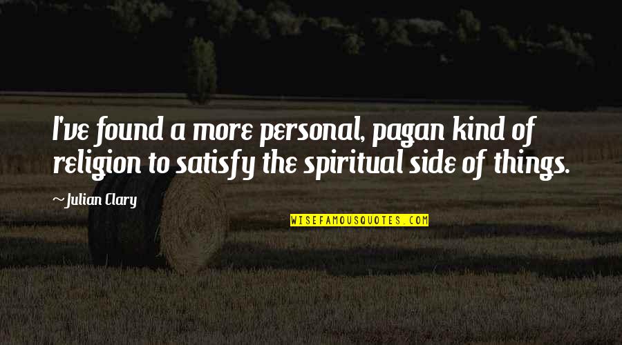 Best Satisfy Quotes By Julian Clary: I've found a more personal, pagan kind of Best Satisfy Quotes By Julian Clary: I've found a more personal, pagan kind of