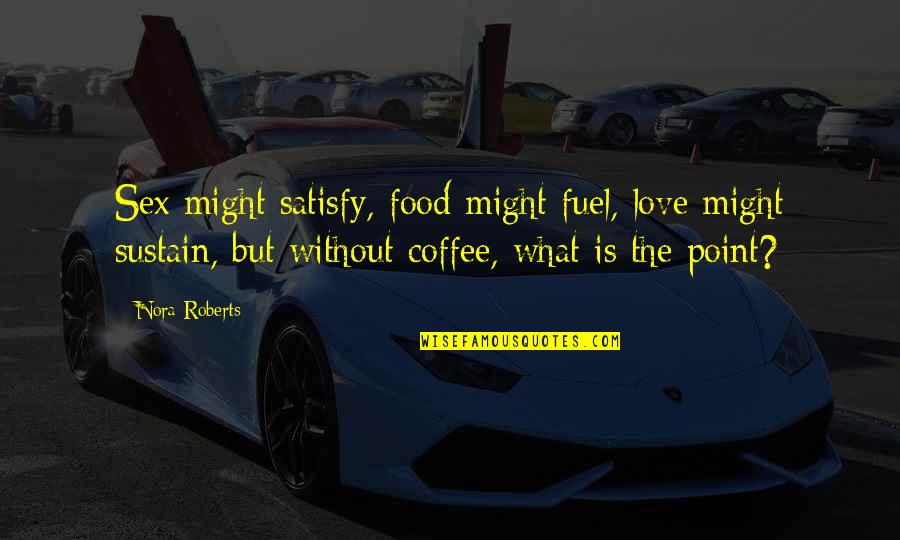 Best Satisfy Quotes By Nora Roberts: Sex might satisfy, food might fuel, love might Best Satisfy Quotes By Nora Roberts: Sex might satisfy, food might fuel, love might