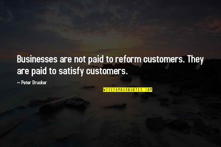 Best Satisfy Quotes By Peter Drucker: Businesses are not paid to reform customers. They