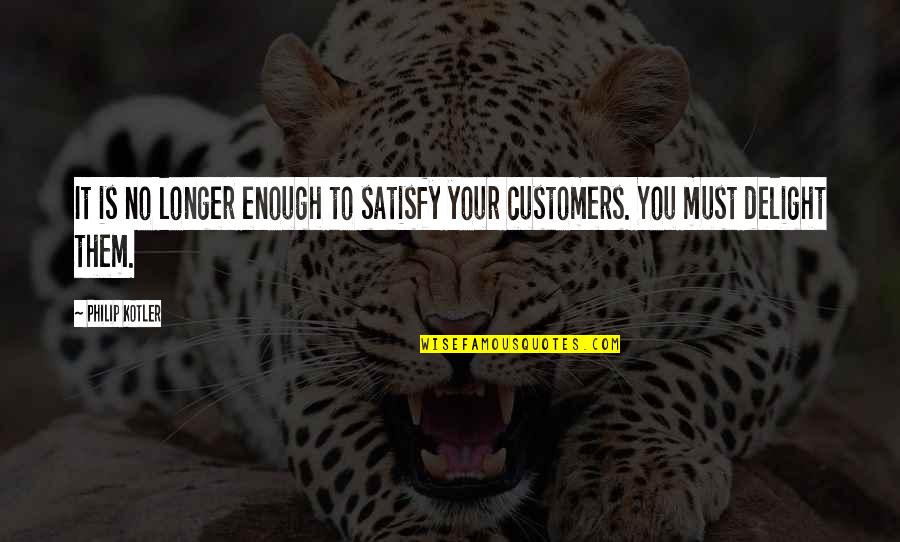 Best Satisfy Quotes By Philip Kotler: It is no longer enough to satisfy your