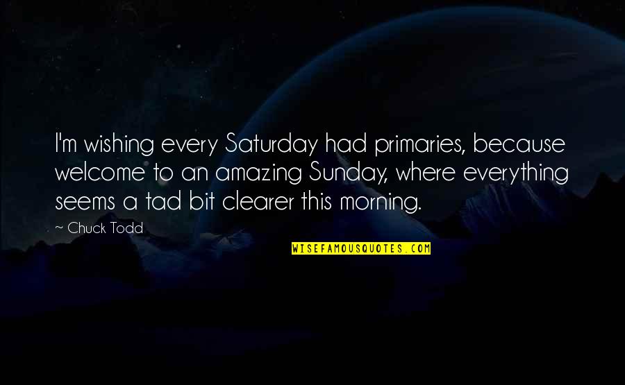 Best Saturday Quotes By Chuck Todd: I'm wishing every Saturday had primaries, because welcome