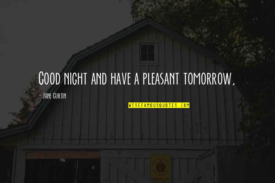 Best Saturday Quotes By Jane Curtin: Good night and have a pleasant tomorrow,