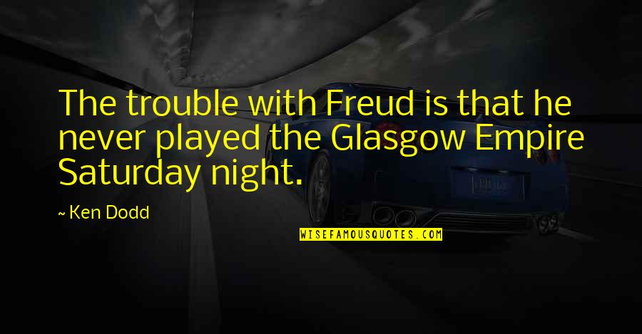 Best Saturday Quotes By Ken Dodd: The trouble with Freud is that he never