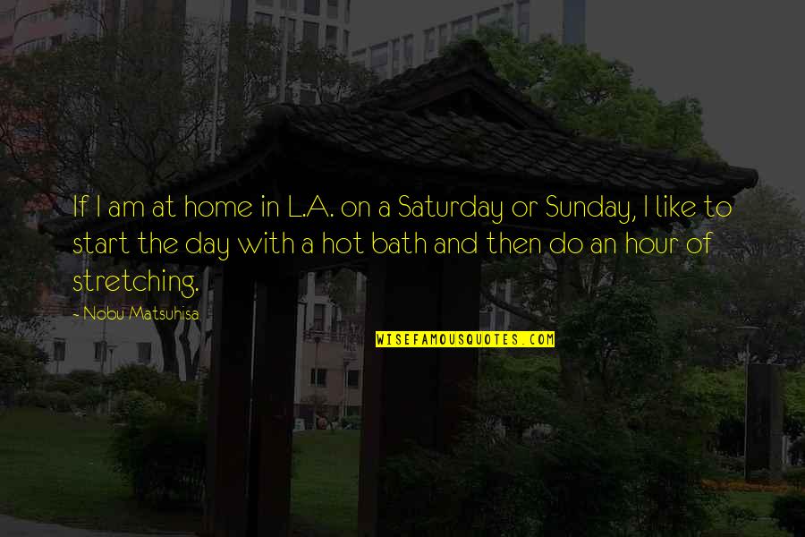 Best Saturday Quotes By Nobu Matsuhisa: If I am at home in L.A. on