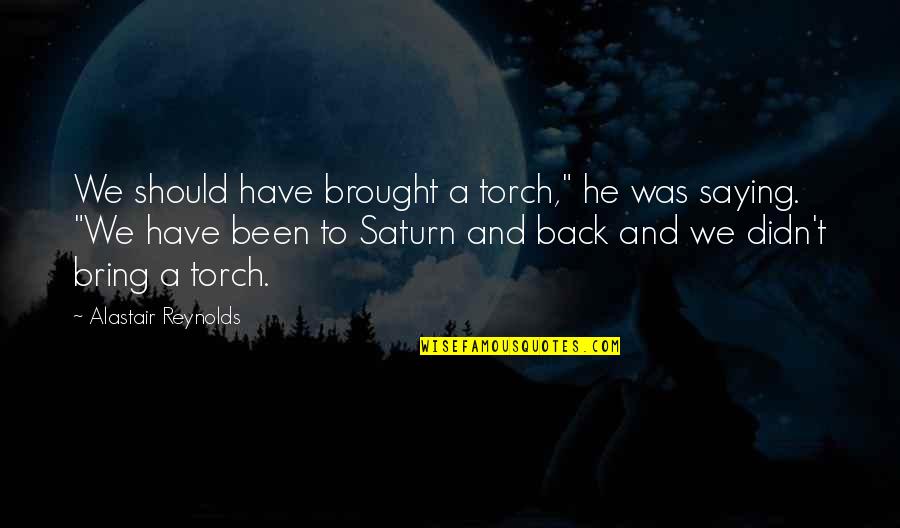 Best Saturn Quotes By Alastair Reynolds: We should have brought a torch," he was
