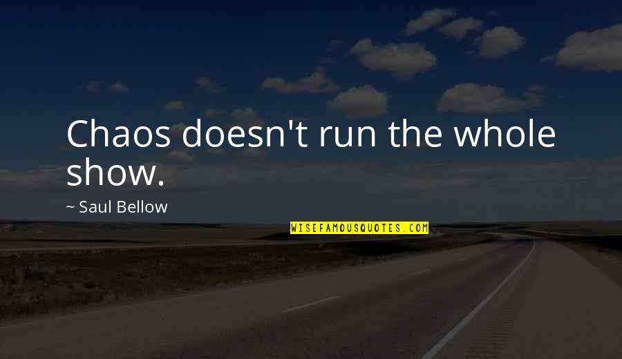 Best Saul Bellow Quotes By Saul Bellow: Chaos doesn't run the whole show. Best Saul Bellow Quotes By Saul Bellow: Chaos doesn't run the whole show.