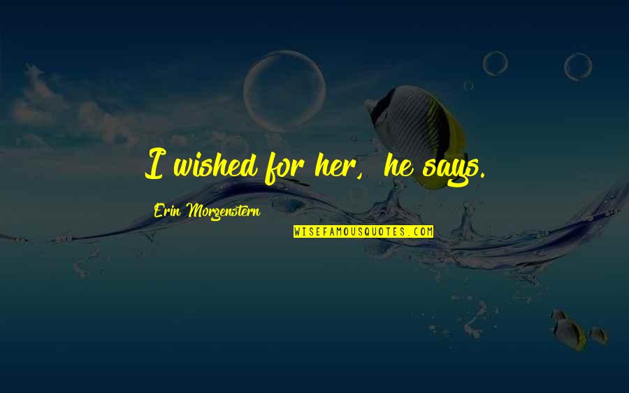 Best Says Or Quotes By Erin Morgenstern: I wished for her," he says.