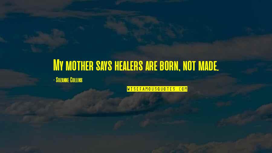 Best Says Or Quotes By Suzanne Collins: My mother says healers are born, not made.