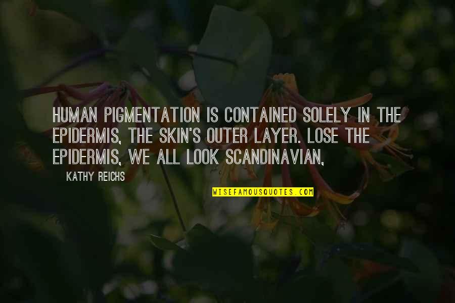 Best Scandinavian Quotes By Kathy Reichs: Human pigmentation is contained solely in the epidermis,