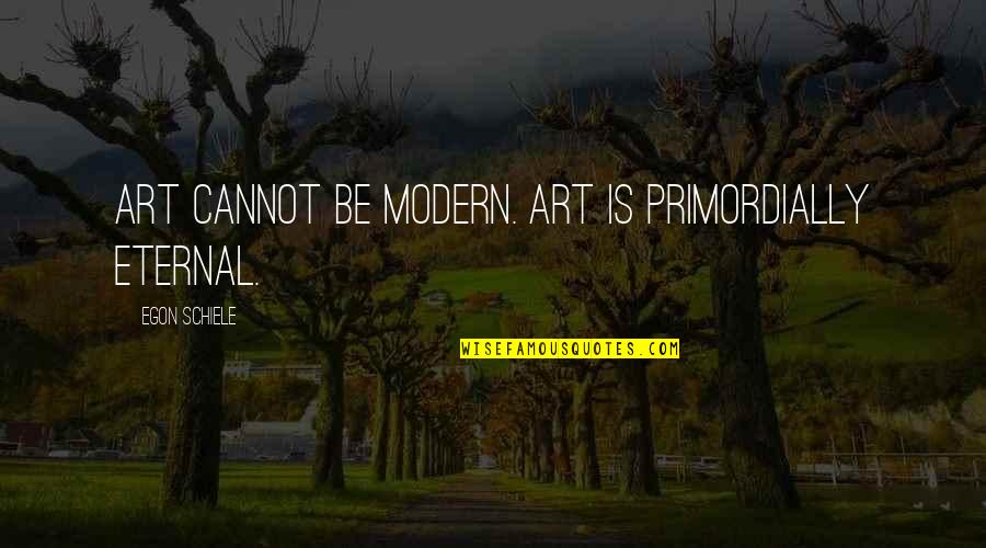 Best Schiele Quotes By Egon Schiele: Art cannot be modern. Art is primordially eternal.