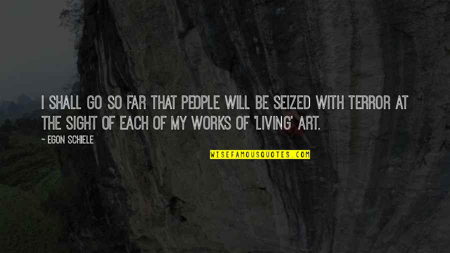 Best Schiele Quotes By Egon Schiele: I shall go so far that people will