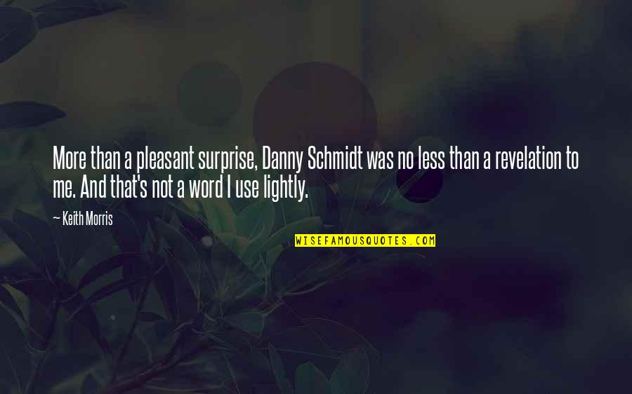 Best Schmidt Quotes By Keith Morris: More than a pleasant surprise, Danny Schmidt was