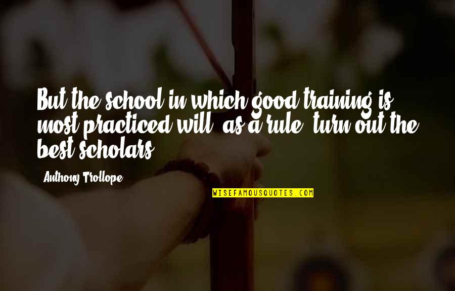 Best Scholar Quotes By Anthony Trollope: But the school in which good training is Best Scholar Quotes By Anthony Trollope: But the school in which good training is