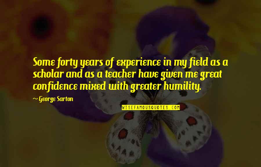 Best Scholar Quotes By George Sarton: Some forty years of experience in my field Best Scholar Quotes By George Sarton: Some forty years of experience in my field