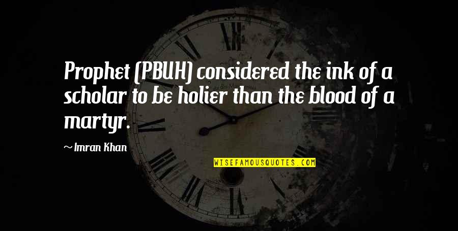 Best Scholar Quotes By Imran Khan: Prophet (PBUH) considered the ink of a scholar Best Scholar Quotes By Imran Khan: Prophet (PBUH) considered the ink of a scholar