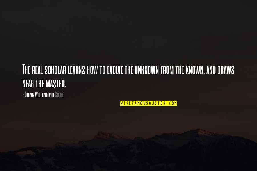 Best Scholar Quotes By Johann Wolfgang Von Goethe: The real scholar learns how to evolve the Best Scholar Quotes By Johann Wolfgang Von Goethe: The real scholar learns how to evolve the