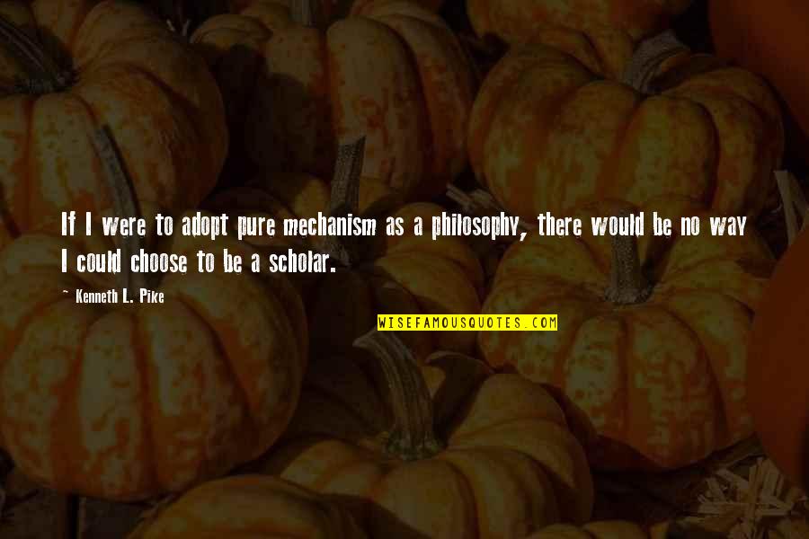 Best Scholar Quotes By Kenneth L. Pike: If I were to adopt pure mechanism as Best Scholar Quotes By Kenneth L. Pike: If I were to adopt pure mechanism as