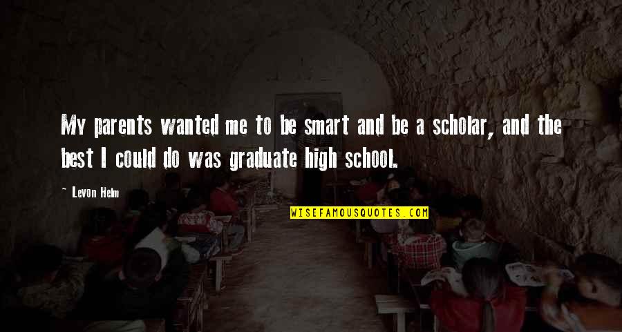 Best Scholar Quotes By Levon Helm: My parents wanted me to be smart and Best Scholar Quotes By Levon Helm: My parents wanted me to be smart and