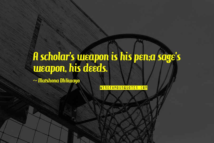 Best Scholar Quotes By Matshona Dhliwayo: A scholar's weapon is his pen;a sage's weapon, Best Scholar Quotes By Matshona Dhliwayo: A scholar's weapon is his pen;a sage's weapon,