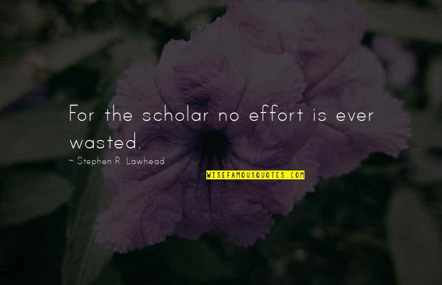 Best Scholar Quotes By Stephen R. Lawhead: For the scholar no effort is ever wasted. Best Scholar Quotes By Stephen R. Lawhead: For the scholar no effort is ever wasted.