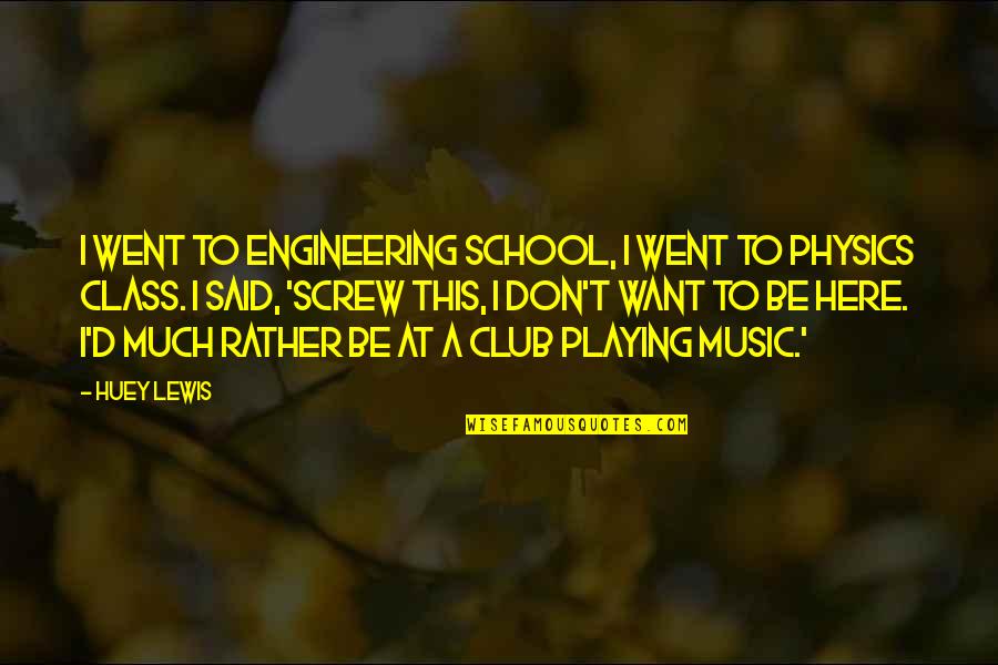 Best School Class Quotes By Huey Lewis: I went to engineering school, I went to