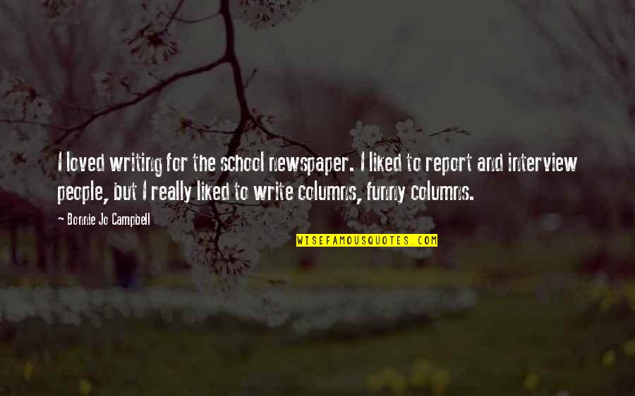 Best School Report Quotes By Bonnie Jo Campbell: I loved writing for the school newspaper. I Best School Report Quotes By Bonnie Jo Campbell: I loved writing for the school newspaper. I