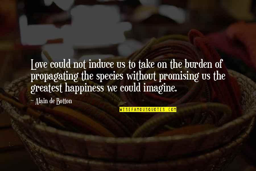 Best Schopenhauer Quotes By Alain De Botton: Love could not induce us to take on Best Schopenhauer Quotes By Alain De Botton: Love could not induce us to take on