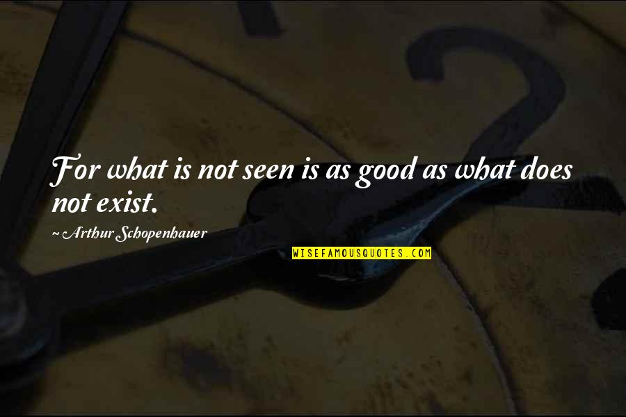 Best Schopenhauer Quotes By Arthur Schopenhauer: For what is not seen is as good Best Schopenhauer Quotes By Arthur Schopenhauer: For what is not seen is as good
