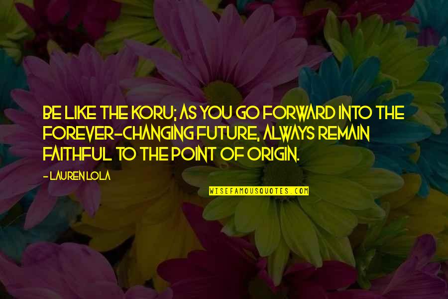Best Science Fiction Quotes By Lauren Lola: Be like the koru; as you go forward