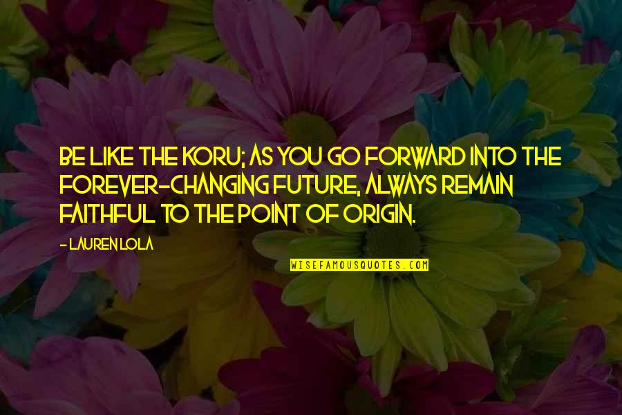 Best Science Fiction Quotes By Lauren Lola: Be like the koru; as you go forward Best Science Fiction Quotes By Lauren Lola: Be like the koru; as you go forward