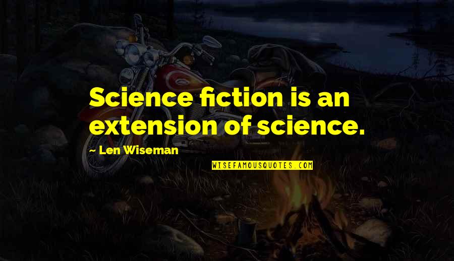 Best Science Fiction Quotes By Len Wiseman: Science fiction is an extension of science. Best Science Fiction Quotes By Len Wiseman: Science fiction is an extension of science.