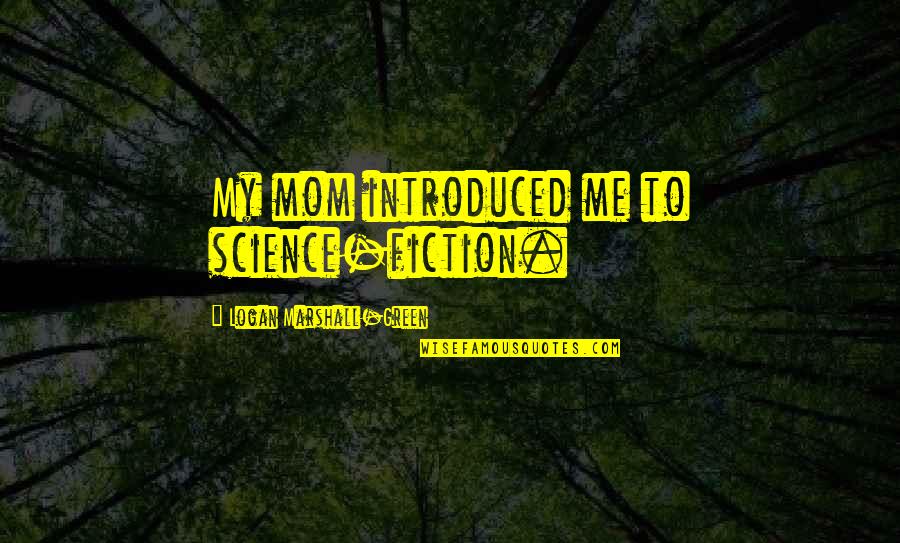 Best Science Fiction Quotes By Logan Marshall-Green: My mom introduced me to science-fiction. Best Science Fiction Quotes By Logan Marshall-Green: My mom introduced me to science-fiction.