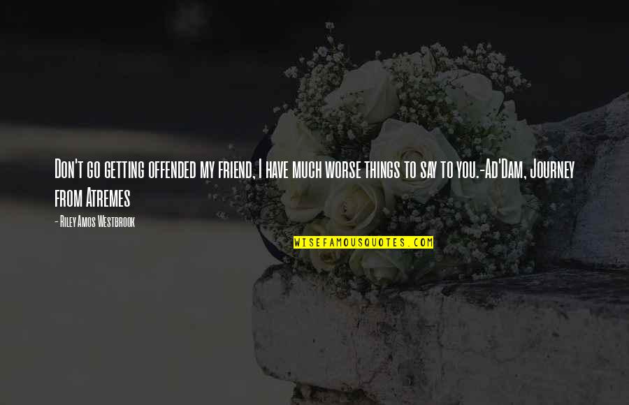Best Science Fiction Quotes By Riley Amos Westbrook: Don't go getting offended my friend, I have Best Science Fiction Quotes By Riley Amos Westbrook: Don't go getting offended my friend, I have