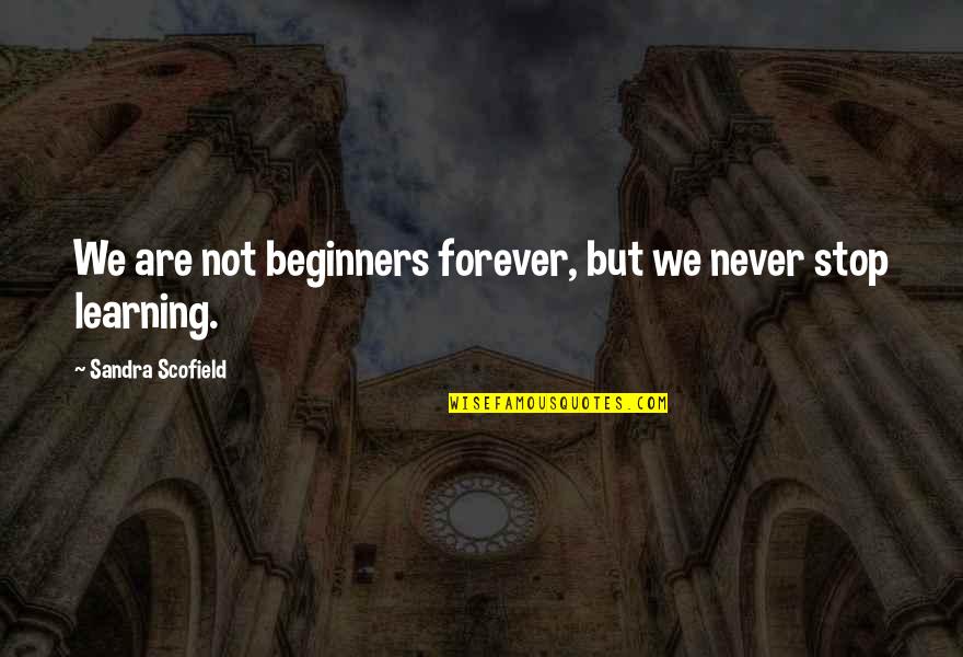 Best Scofield Quotes By Sandra Scofield: We are not beginners forever, but we never